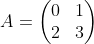 A=\left(\begin{matrix}0&1\\2&3\\\end{matrix}\right)